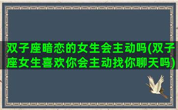 双子座暗恋的女生会主动吗(双子座女生喜欢你会主动找你聊天吗)