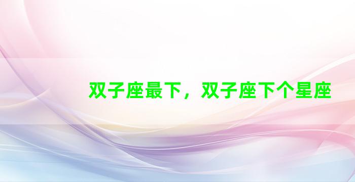 双子座最下，双子座下个星座