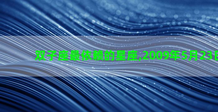 双子座最依赖的星座,2009年5月23日什么座 双子座最依赖的星座,2009年5月23日什么座
