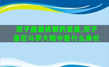 双子座最依赖的星座,双子座在斗罗大陆中是什么身份