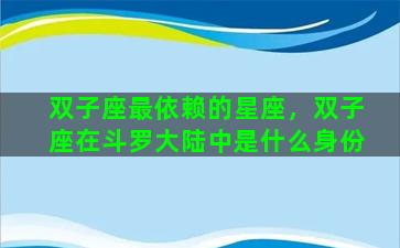 双子座最依赖的星座，双子座在斗罗大陆中是什么身份