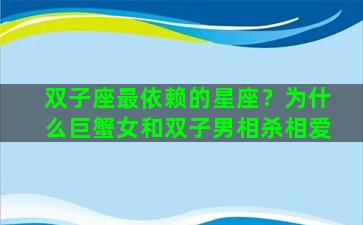 双子座最依赖的星座？为什么巨蟹女和双子男相杀相爱