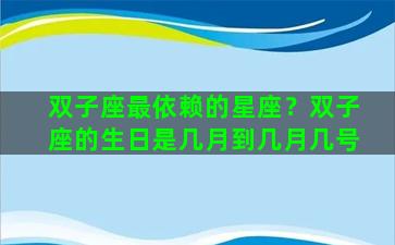 双子座最依赖的星座？双子座的生日是几月到几月几号