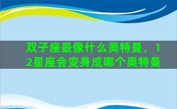 双子座最像什么奥特曼，12星座会变身成哪个奥特曼
