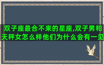 双子座最合不来的星座,双子男和天秤女怎么样他们为什么会有一见如故的感觉 双子座最合不来的星座,双子男和天秤女怎么样他们为什么会有一见如故的感觉