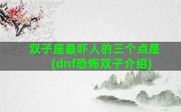 双子座最吓人的三个点是(dnf恐怖双子介绍)