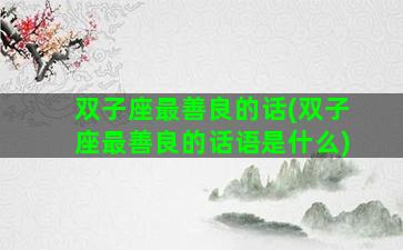 双子座最善良的话(双子座最善良的话语是什么)