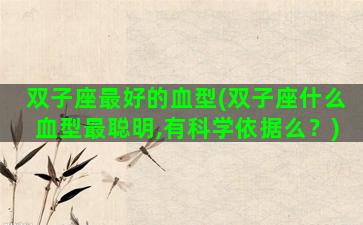 双子座最好的血型(双子座什么血型最聪明,有科学依据么？)