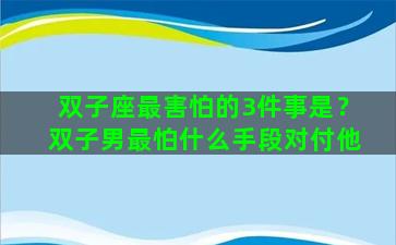 双子座最害怕的3件事是？双子男最怕什么手段对付他