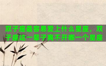 双子座最容易爱上什么星座，双子座这一辈子离不开哪一个星座