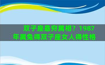 双子座最穷属相？1987年属兔得双子座女人得性格
