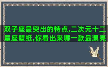 双子座最突出的特点,二次元十二星座壁纸,你看出来哪一款最漂亮了吗 双子座最突出的特点,二次元十二星座壁纸,你看出来哪一款最漂亮了吗