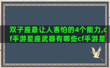 双子座最让人害怕的4个能力,cf手游星座武器有哪些cf手游星座对应武器详解 双子座最让人害怕的4个能力,cf手游星座武器有哪些cf手游星座对应武器详解