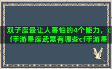 双子座最让人害怕的4个能力，cf手游星座武器有哪些cf手游星座对应武器详解
