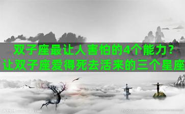 双子座最让人害怕的4个能力？让双子座爱得死去活来的三个星座