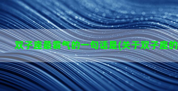 双子座最霸气的一句话是(关于双子座的霸气语录)