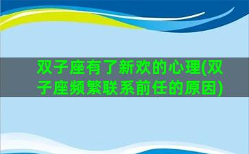 双子座有了新欢的心理(双子座频繁联系前任的原因)