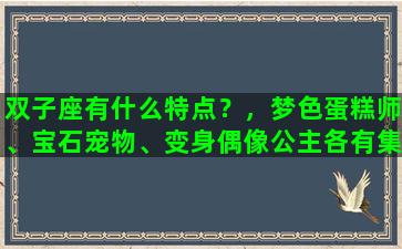 双子座有什么特点？，梦色蛋糕师、宝石宠物、变身偶像公主各有集
