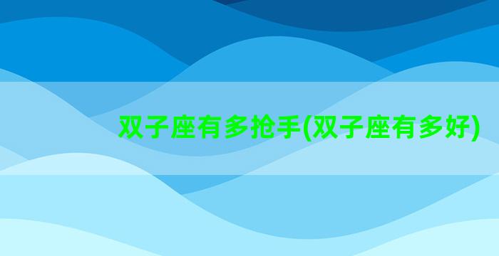 双子座有多抢手(双子座有多好)