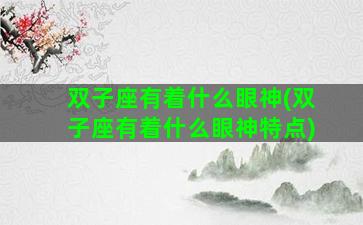 双子座有着什么眼神(双子座有着什么眼神特点)