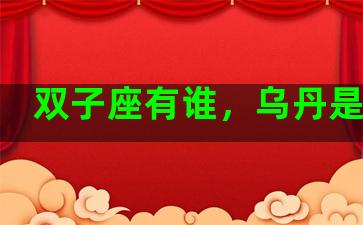 双子座有谁，乌丹是哪里