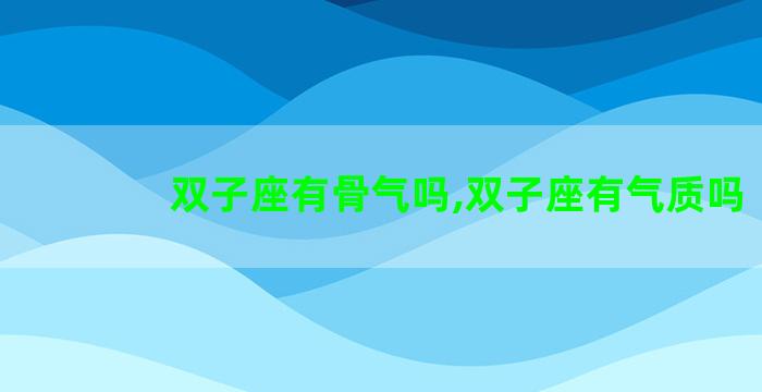 双子座有骨气吗,双子座有气质吗