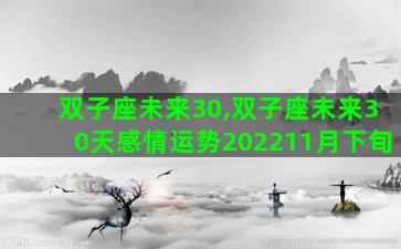 双子座未来30,双子座未来30天感情运势202211月下旬