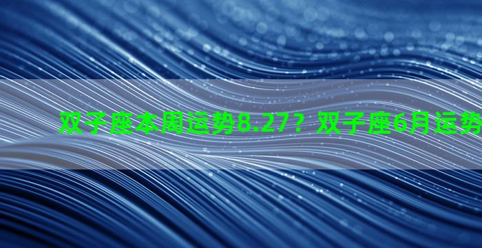双子座本周运势8.27？双子座6月运势性格特征