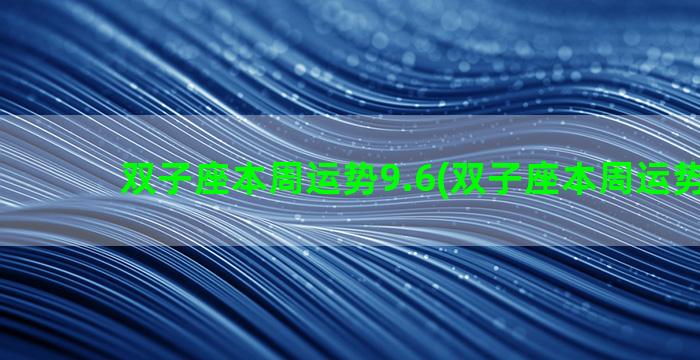 双子座本周运势9.6(双子座本周运势9.69)