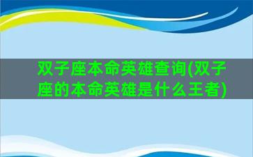 双子座本命英雄查询(双子座的本命英雄是什么王者)