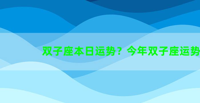 双子座本日运势？今年双子座运势