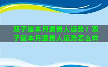 双子座本月遇贵人运势？双子座本月遇贵人运势怎么样