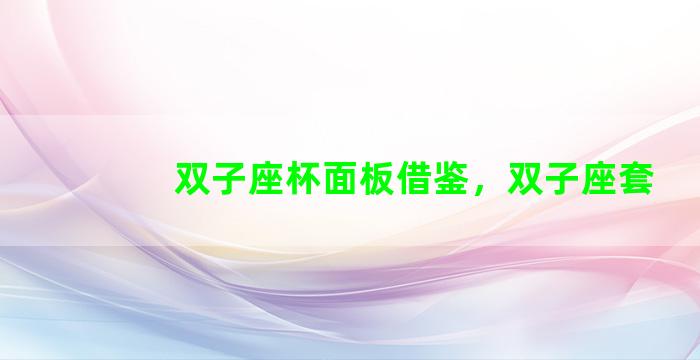 双子座杯面板借鉴，双子座套