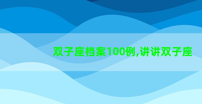 双子座档案100例,讲讲双子座
