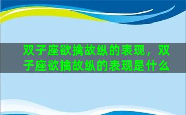 双子座欲擒故纵的表现，双子座欲擒故纵的表现是什么