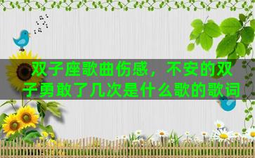 双子座歌曲伤感，不安的双子勇敢了几次是什么歌的歌词