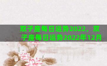 双子座每日运势2022，双子座每日运势2022年12月