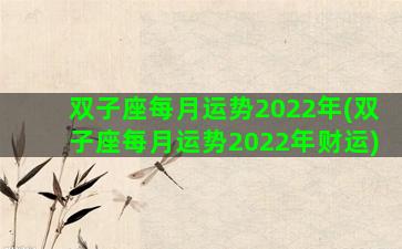 双子座每月运势2022年(双子座每月运势2022年财运)