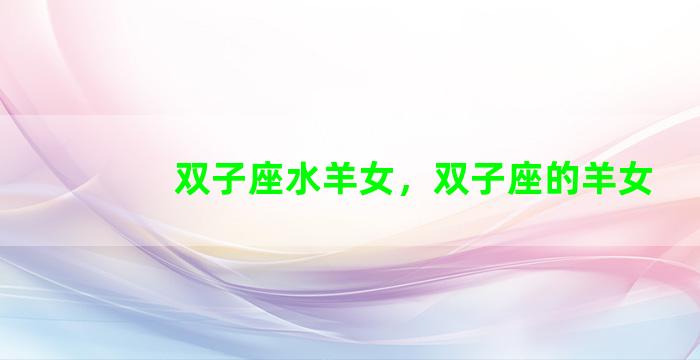 双子座水羊女，双子座的羊女