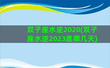 双子座水逆2020(双子座水逆2023是哪几天)