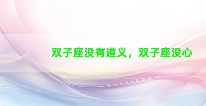 双子座没有道义，双子座没心