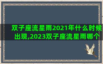 双子座流星雨2021年什么时候出现,2023双子座流星雨哪个地方能看到 双子座流星雨2021年什么时候出现,2023双子座流星雨哪个地方能看到