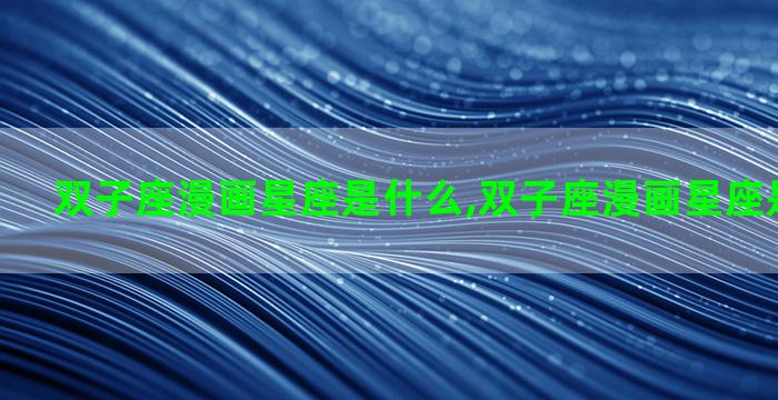 双子座漫画星座是什么,双子座漫画星座是什么动物