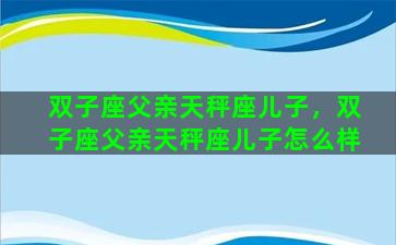 双子座父亲天秤座儿子，双子座父亲天秤座儿子怎么样