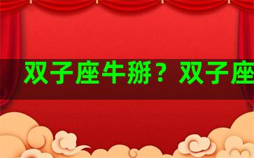 双子座牛掰？双子座别扭