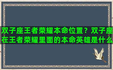 双子座王者荣耀本命位置？双子座在王者荣耀里面的本命英雄是什么