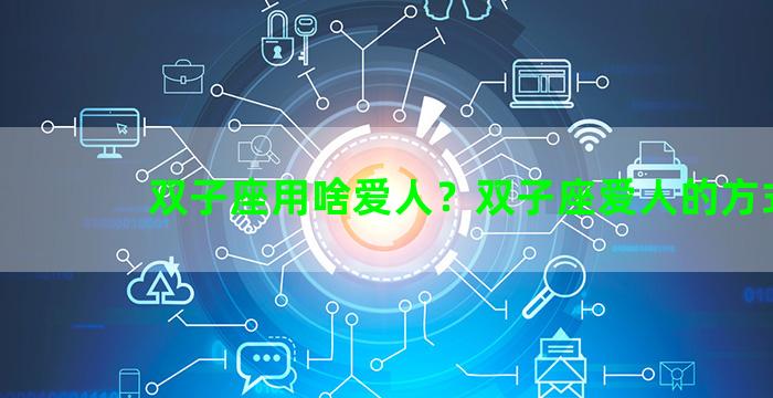 双子座用啥爱人？双子座爱人的方式