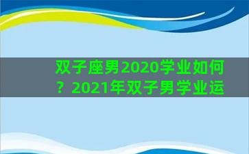 双子座男2020学业如何？2021年双子男学业运