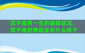 双子座男一生的婚姻状况，双子座的男朋友长什么样子