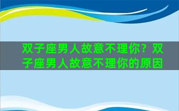 双子座男人故意不理你？双子座男人故意不理你的原因